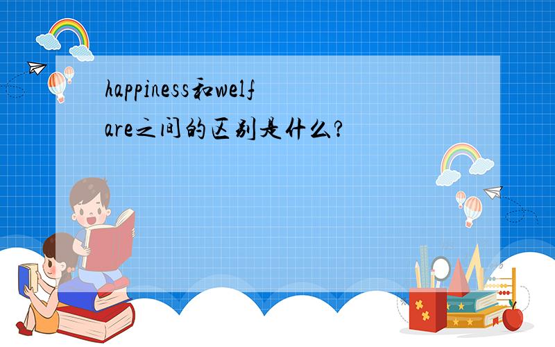 happiness和welfare之间的区别是什么?