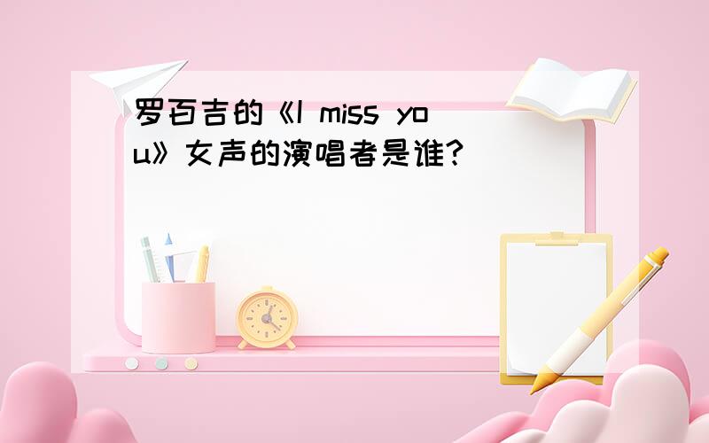 罗百吉的《I miss you》女声的演唱者是谁?