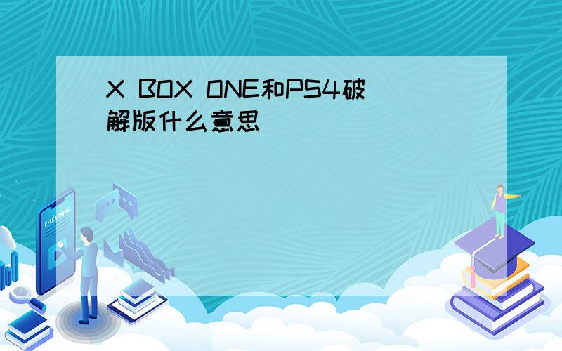 X BOX ONE和PS4破解版什么意思