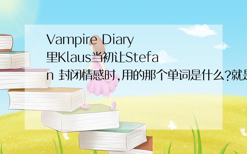 Vampire Diary 里Klaus当初让Stefan 封闭情感时,用的那个单词是什么?就是