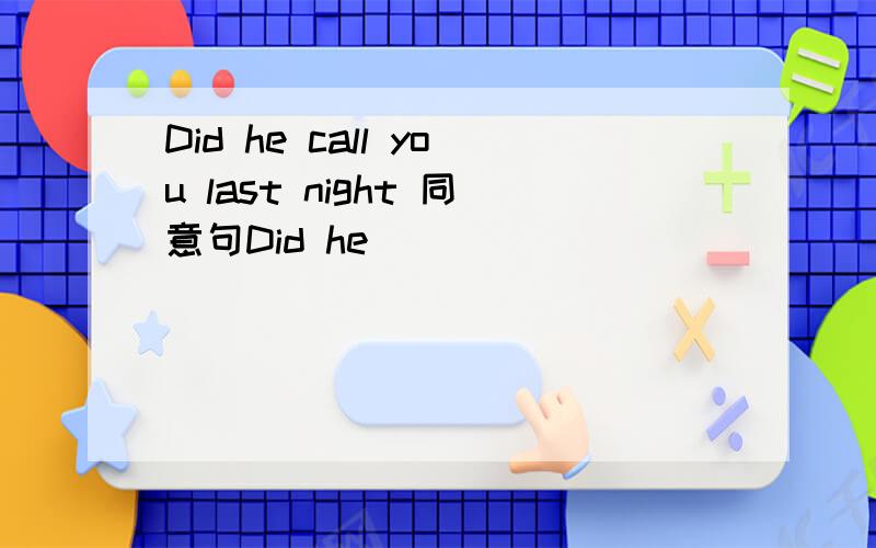 Did he call you last night 同意句Did he ( ) ( ) ( ) ( ) ( ) you last night?中间五个词..同意句..