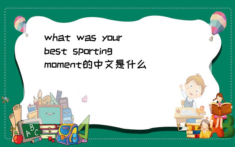 what was your best sporting moment的中文是什么