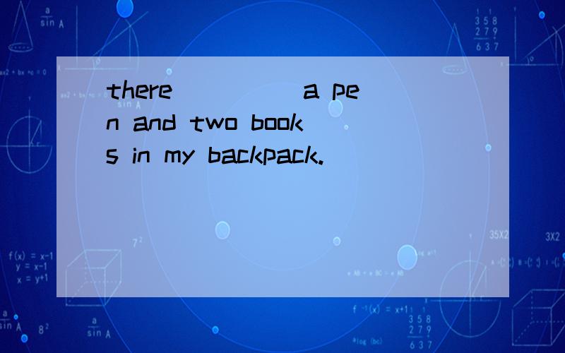 there_____a pen and two books in my backpack.