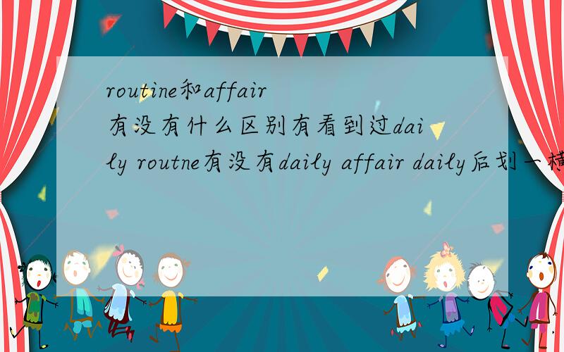 routine和affair有没有什么区别有看到过daily routne有没有daily affair daily后划一横,我选了affair,错了,正确答案选routine