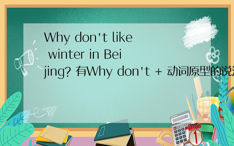 Why don't like winter in Beijing? 有Why don't + 动词原型的说法吗?