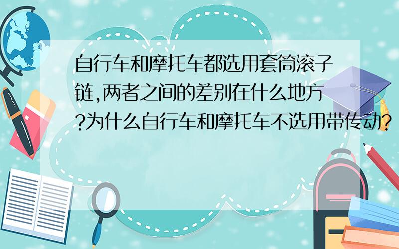 自行车和摩托车都选用套筒滚子链,两者之间的差别在什么地方?为什么自行车和摩托车不选用带传动?