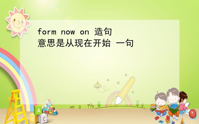 form now on 造句意思是从现在开始 一句