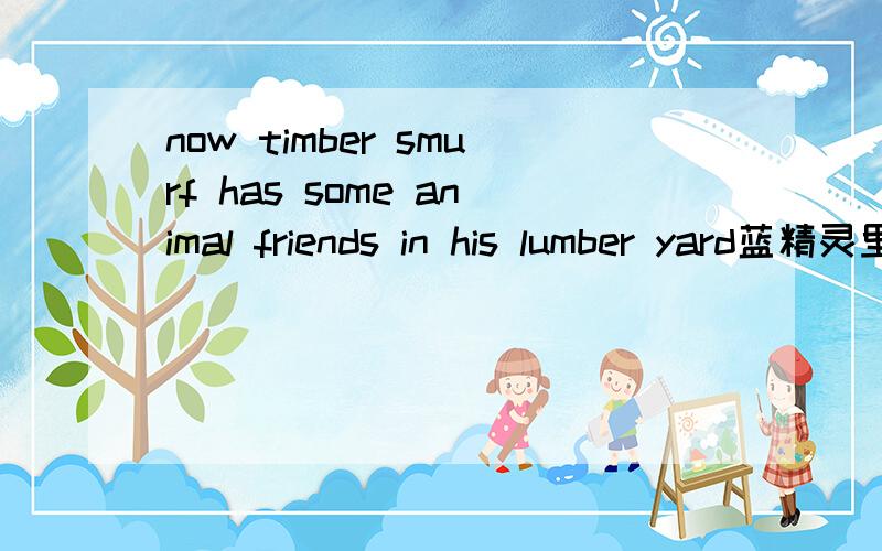 now timber smurf has some animal friends in his lumber yard蓝精灵里是什么意思呢?