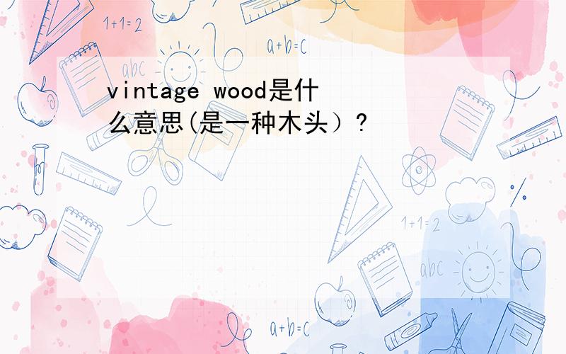 vintage wood是什么意思(是一种木头）?