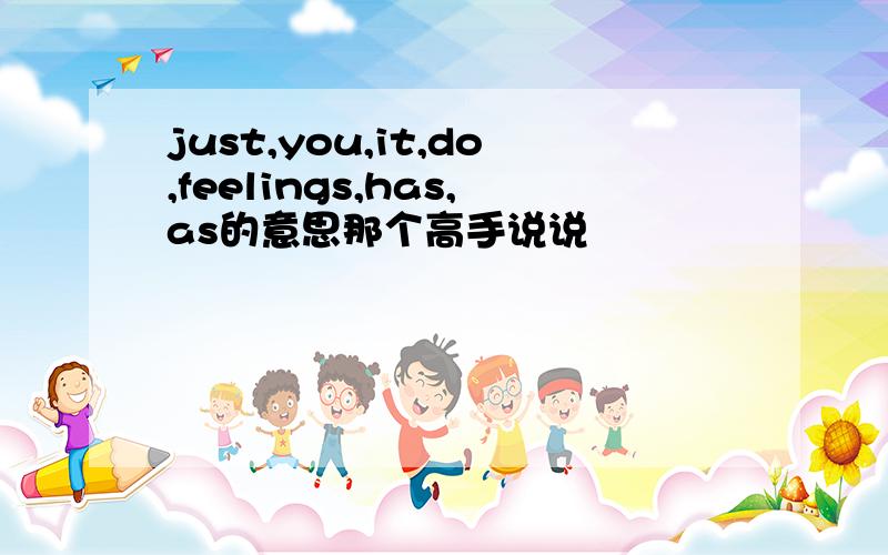 just,you,it,do,feelings,has,as的意思那个高手说说