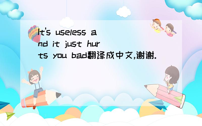 It's useless and it just hurts you bad翻译成中文,谢谢.