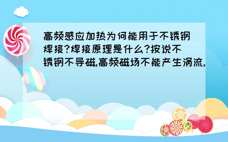 高频感应加热为何能用于不锈钢焊接?焊接原理是什么?按说不锈钢不导磁,高频磁场不能产生涡流,