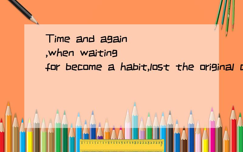 Time and again,when waiting for become a habit,lost the original color