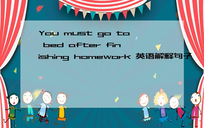 You must go to bed after finishing homework 英语解释句子