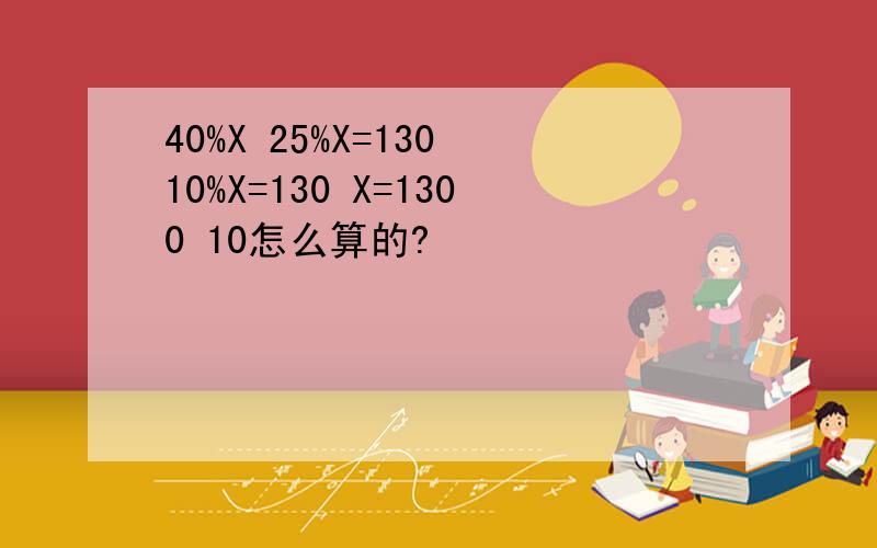 40%X 25%X=130 10%X=130 X=1300 10怎么算的?