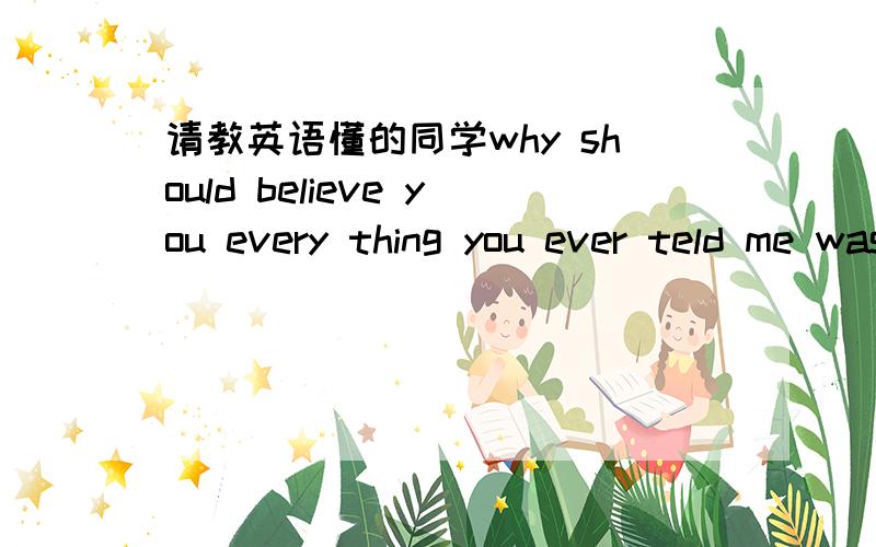 请教英语懂的同学why should believe you every thing you ever teld me was a lie