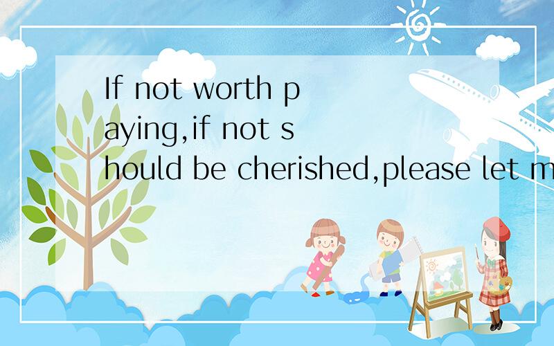 If not worth paying,if not should be cherished,please let me know I,If not worth paying,if not should be cherished,please let me know