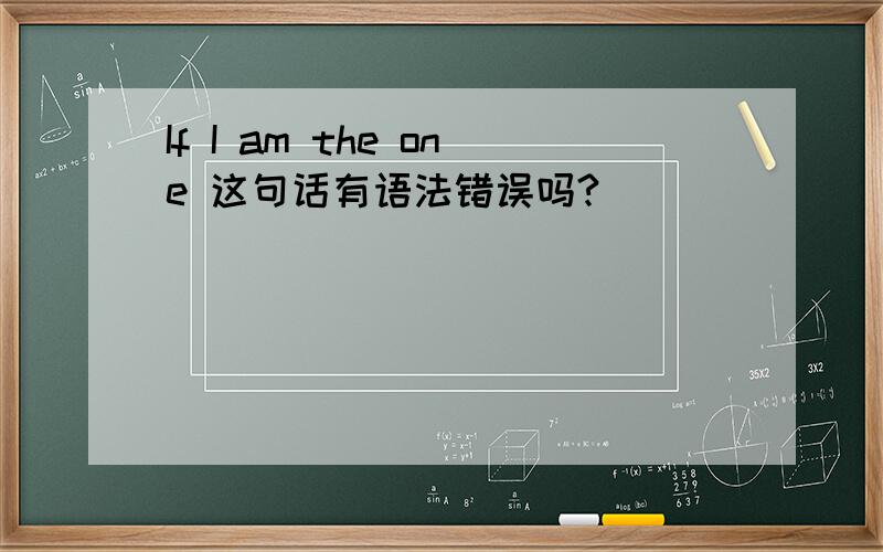 If I am the one 这句话有语法错误吗?