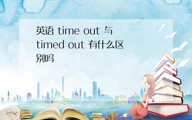 英语 time out 与 timed out 有什么区别吗