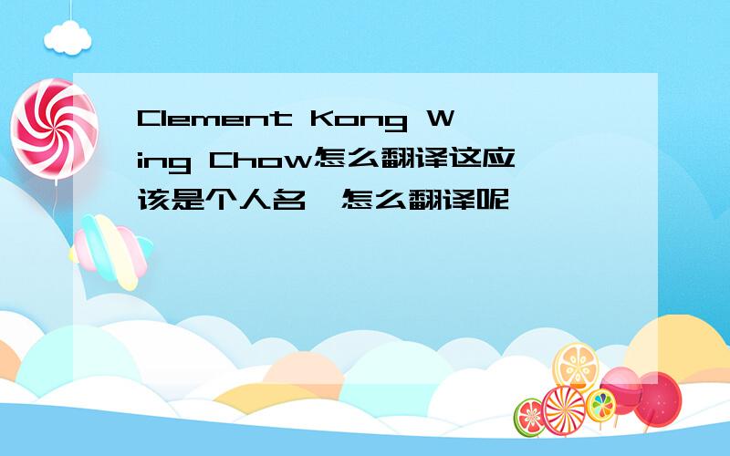 Clement Kong Wing Chow怎么翻译这应该是个人名  怎么翻译呢