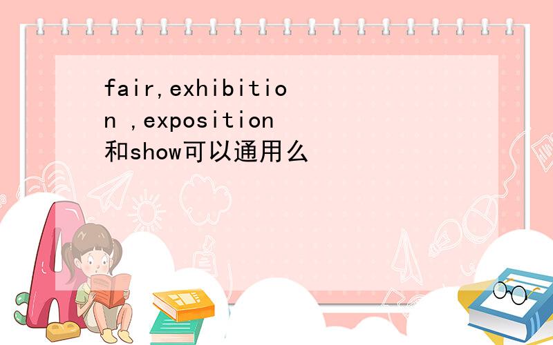 fair,exhibition ,exposition 和show可以通用么