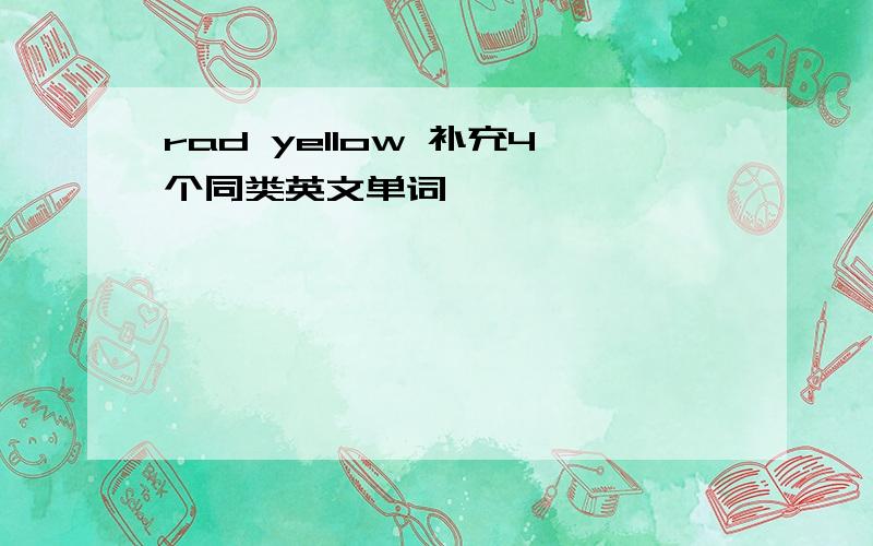 rad yellow 补充4个同类英文单词