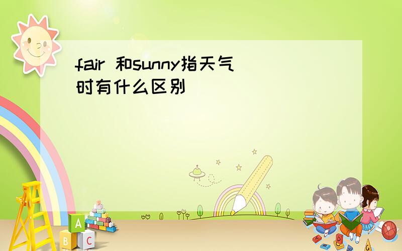 fair 和sunny指天气时有什么区别