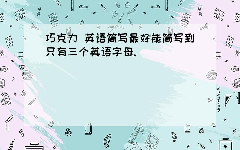 巧克力 英语简写最好能简写到只有三个英语字母.