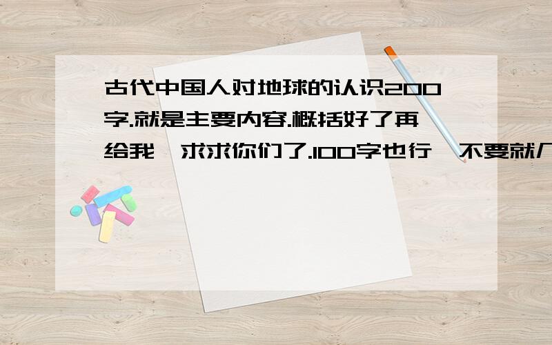 古代中国人对地球的认识200字.就是主要内容.概括好了再给我,求求你们了.100字也行,不要就几十个字