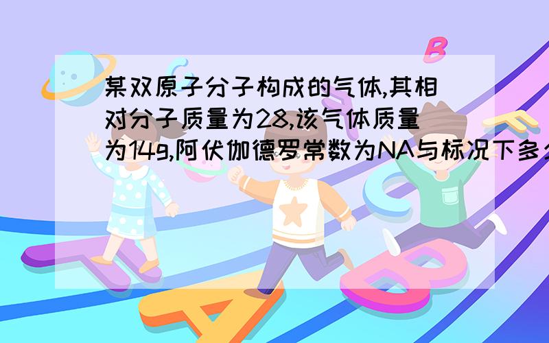 某双原子分子构成的气体,其相对分子质量为28,该气体质量为14g,阿伏伽德罗常数为NA与标况下多少L二氧化碳所含的原子数相同?