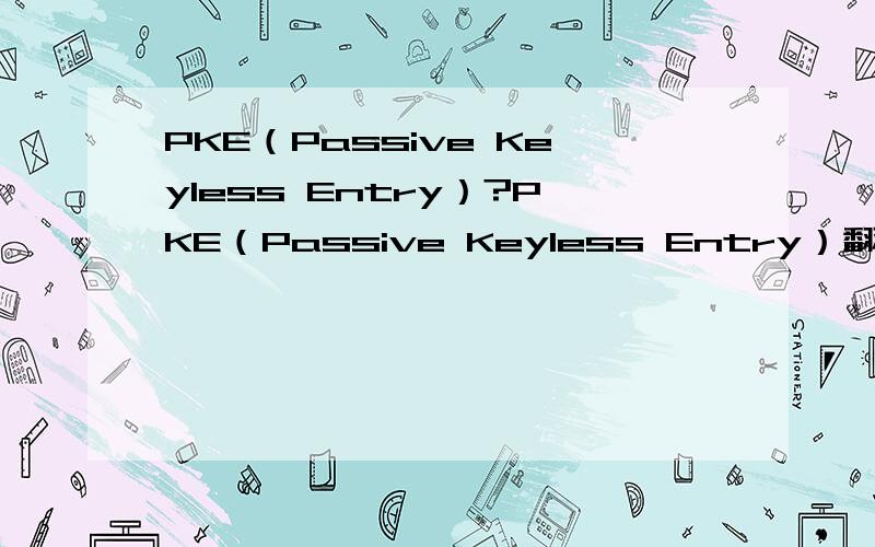 PKE（Passive Keyless Entry）?PKE（Passive Keyless Entry）翻译成中文是什么?有无相关论坛?