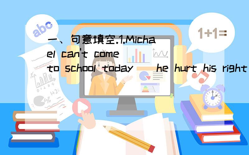 一、句意填空.1.Michael can't come to school today ＿ he hurt his right leg.2.Tom couldn't sing Chinese songs last year and he ＿ can't now.