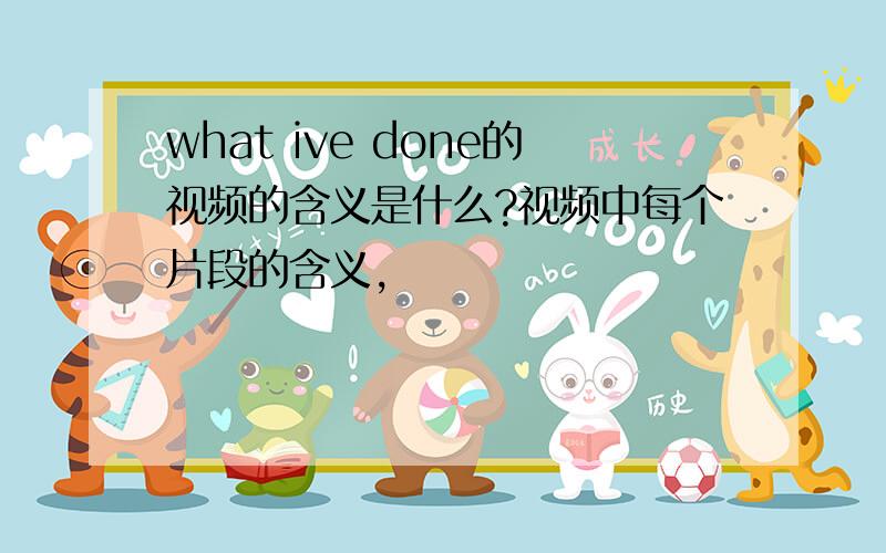 what ive done的视频的含义是什么?视频中每个片段的含义,