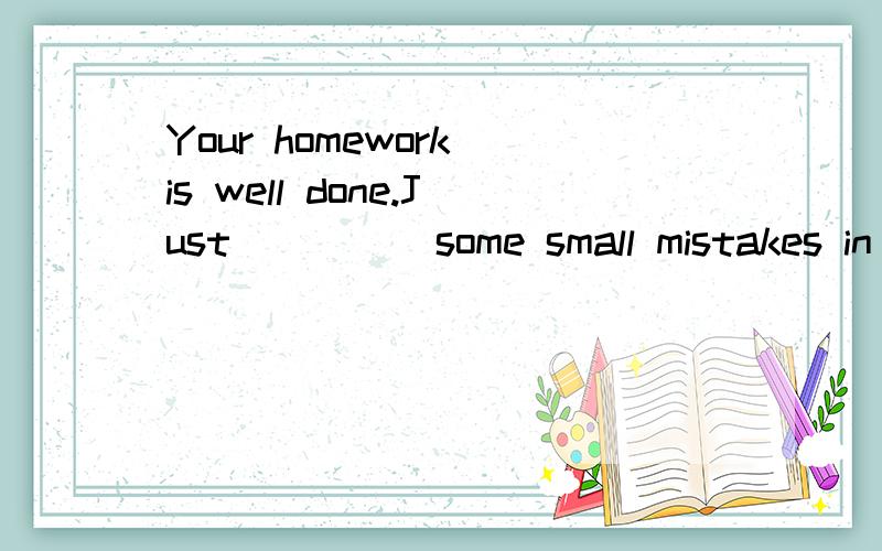 Your homework is well done.Just ____ some small mistakes in it.A; correct B;control 为什么?