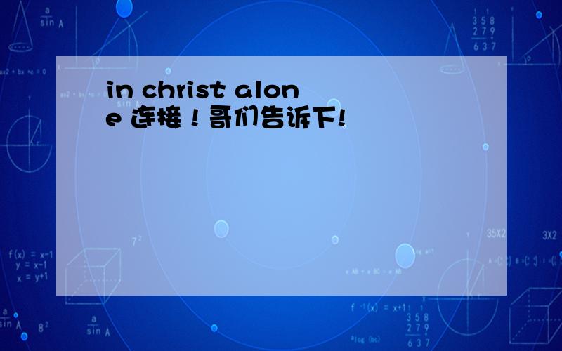 in christ alone 连接 ! 哥们告诉下!