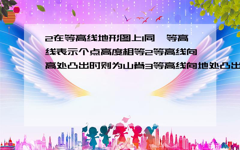 2在等高线地形图上1同一等高线表示个点高度相等2等高线向高处凸出时则为山脊3等高线向地处凸出时则为山谷4等高线的疏密状况不同,则表示的地形起伏状况不同正确的是?（）