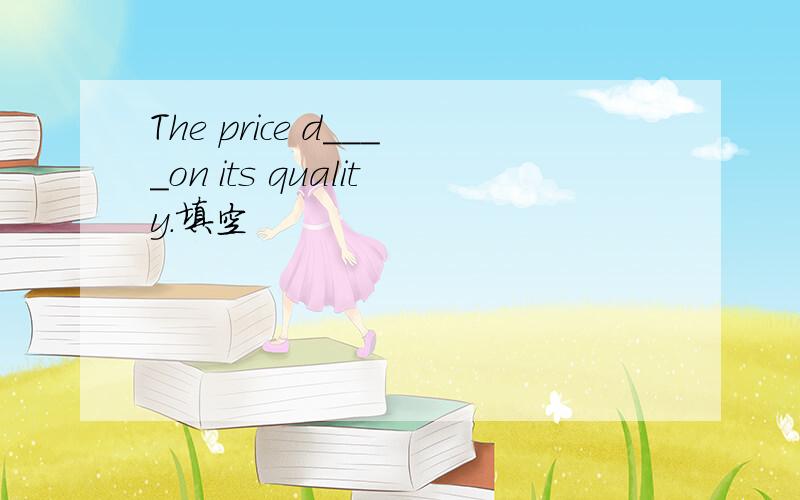 The price d____on its quality.填空