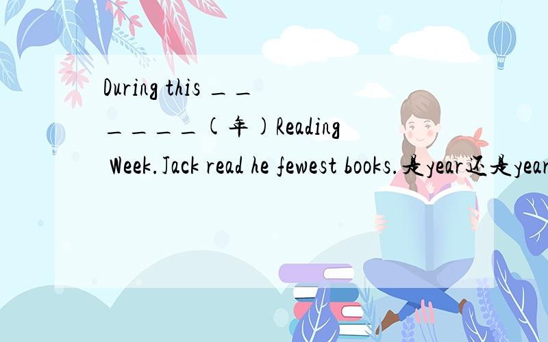 During this ______(年)Reading Week.Jack read he fewest books.是year还是year's,y大不大写?