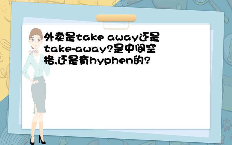 外卖是take away还是take-away?是中间空格,还是有hyphen的?