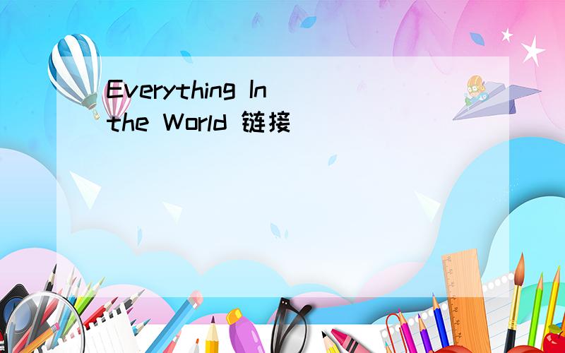 Everything In the World 链接