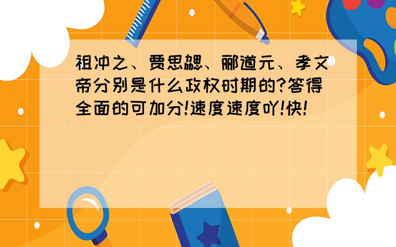 祖冲之、贾思勰、郦道元、孝文帝分别是什么政权时期的?答得全面的可加分!速度速度吖!快!