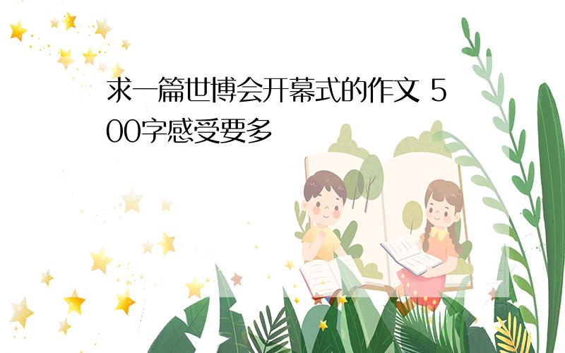 求一篇世博会开幕式的作文 500字感受要多