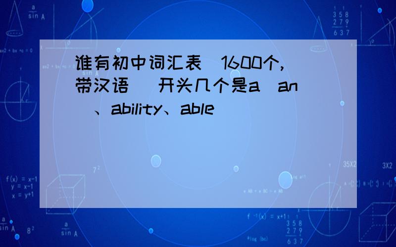 谁有初中词汇表（1600个,带汉语） 开头几个是a（an）、ability、able