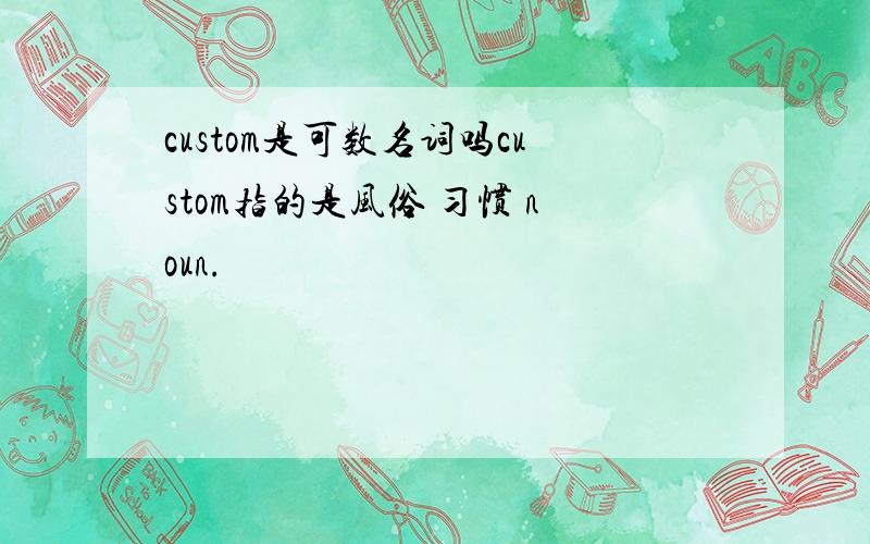 custom是可数名词吗custom指的是风俗 习惯 noun.