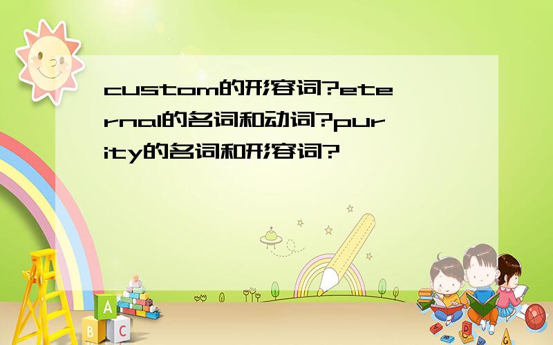 custom的形容词?eternal的名词和动词?purity的名词和形容词?