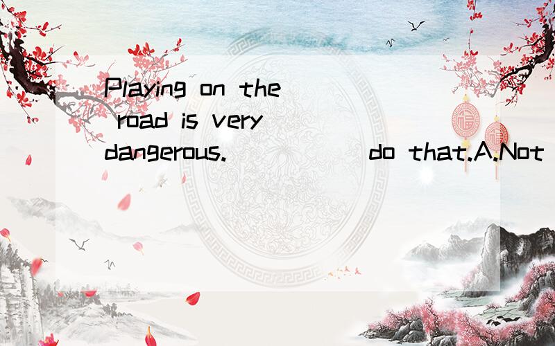 Playing on the road is very dangerous._____ do that.A.Not B.No C.don't D.Don't