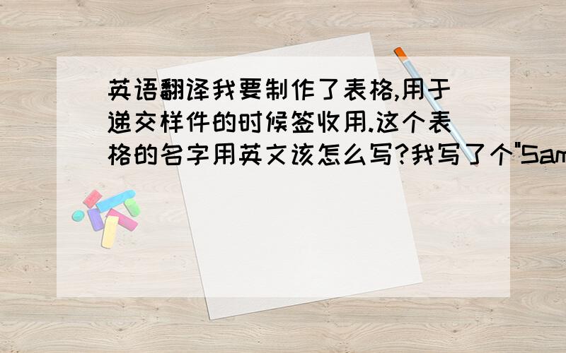 英语翻译我要制作了表格,用于递交样件的时候签收用.这个表格的名字用英文该怎么写?我写了个