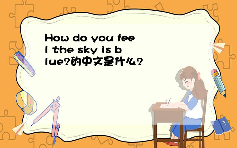 How do you feel the sky is blue?的中文是什么?
