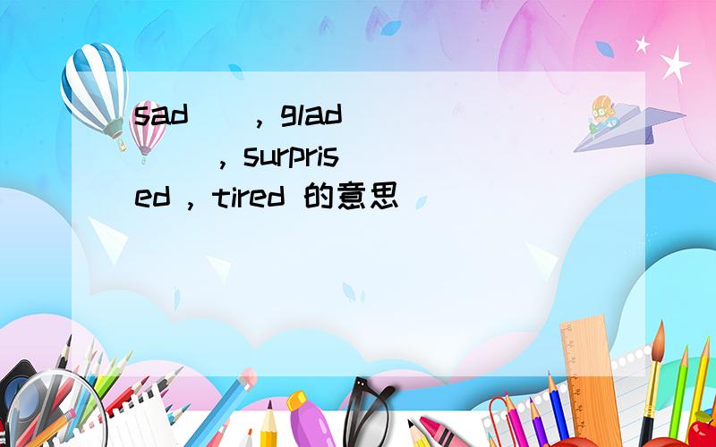 sad    , glad      , surprised , tired 的意思