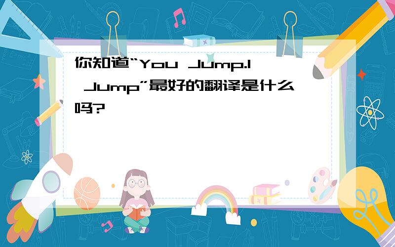 你知道“You Jump.I Jump”最好的翻译是什么吗?